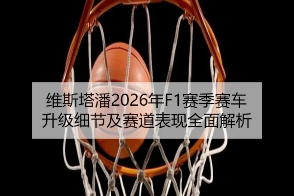 维斯塔潘2026年F1赛季赛车升级细节及赛道表现全面解析