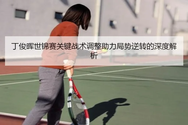 丁俊晖世锦赛关键战术调整助力局势逆转的深度解析